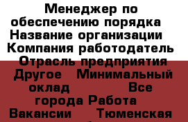 Менеджер по обеспечению порядка › Название организации ­ Компания-работодатель › Отрасль предприятия ­ Другое › Минимальный оклад ­ 21 000 - Все города Работа » Вакансии   . Тюменская обл.